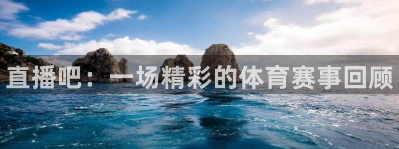 直播吧：一场精彩的体育赛事回顾