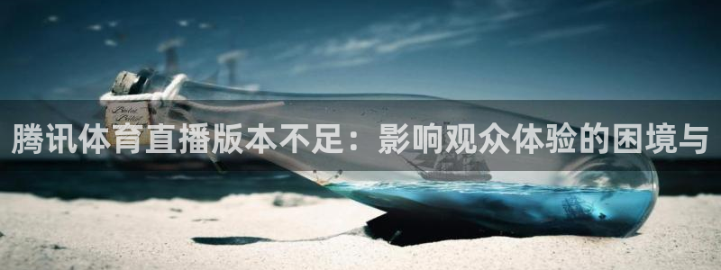 腾讯体育直播版本不足：影响观众体验的困境与