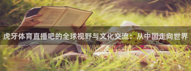 虎牙体育直播吧的全球视野与文化交流：从中国走向世界