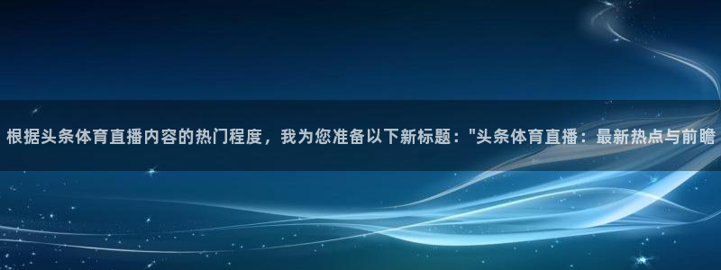 根据头条体育直播内容的热门程度，我为您准备以下新标题：\