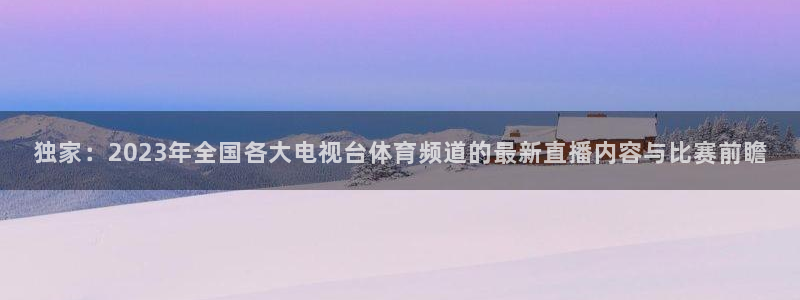 独家：2023年全国各大电视台体育频道的最新直播内容与比赛前瞻