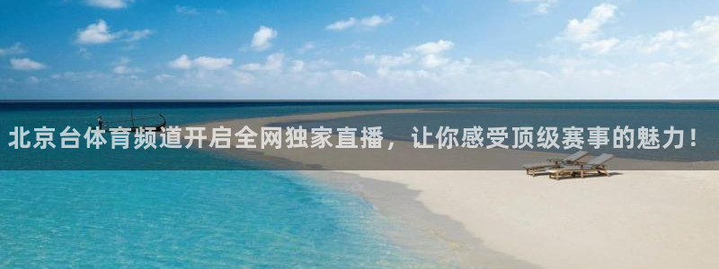 北京台体育频道开启全网独家直播，让你感受顶级赛事的魅力！