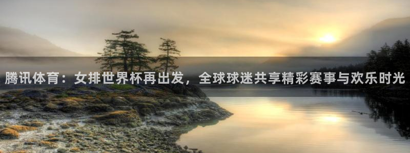 腾讯体育：女排世界杯再出发，全球球迷共享精彩赛事与欢乐时光