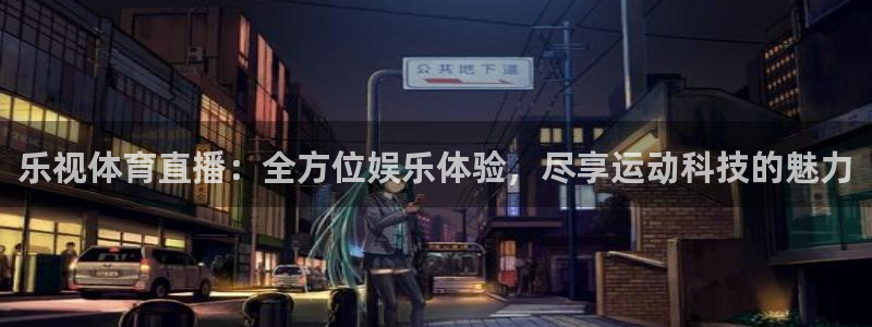 乐视体育直播：全方位娱乐体验，尽享运动科技的魅力