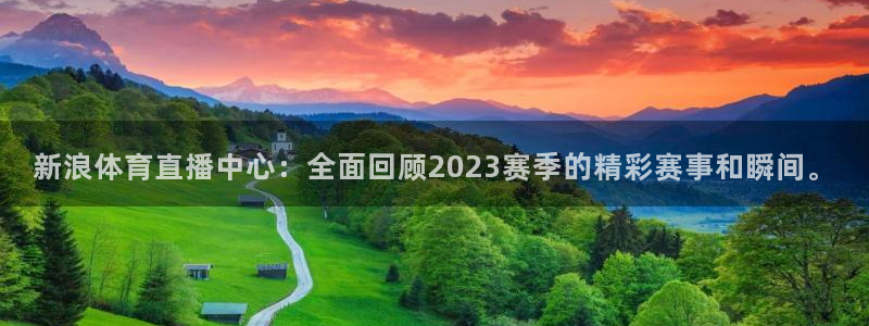 新浪体育直播中心：全面回顾2023赛季的精彩赛事和瞬间。