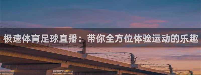 极速体育足球直播：带你全方位体验运动的乐趣
